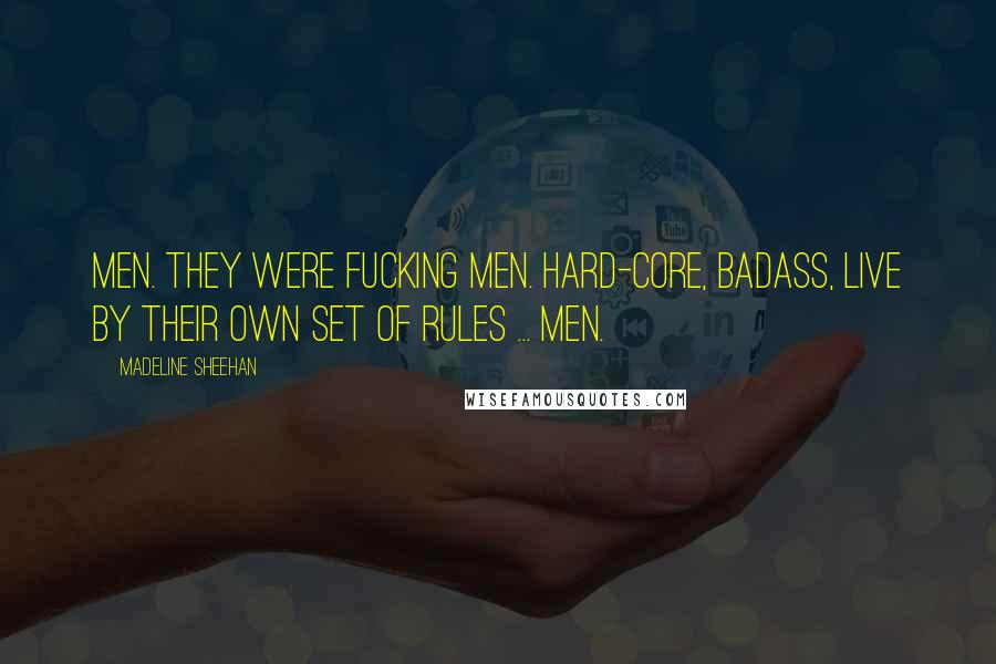 Madeline Sheehan Quotes: Men. They were fucking men. Hard-core, badass, live by their own set of rules ... men.
