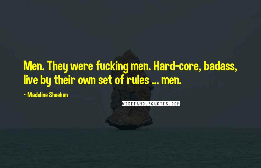 Madeline Sheehan Quotes: Men. They were fucking men. Hard-core, badass, live by their own set of rules ... men.