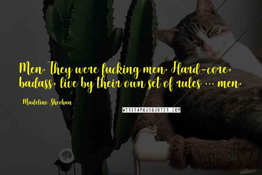 Madeline Sheehan Quotes: Men. They were fucking men. Hard-core, badass, live by their own set of rules ... men.
