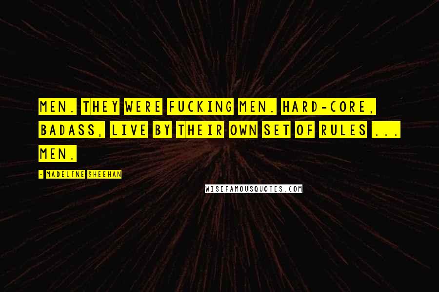Madeline Sheehan Quotes: Men. They were fucking men. Hard-core, badass, live by their own set of rules ... men.