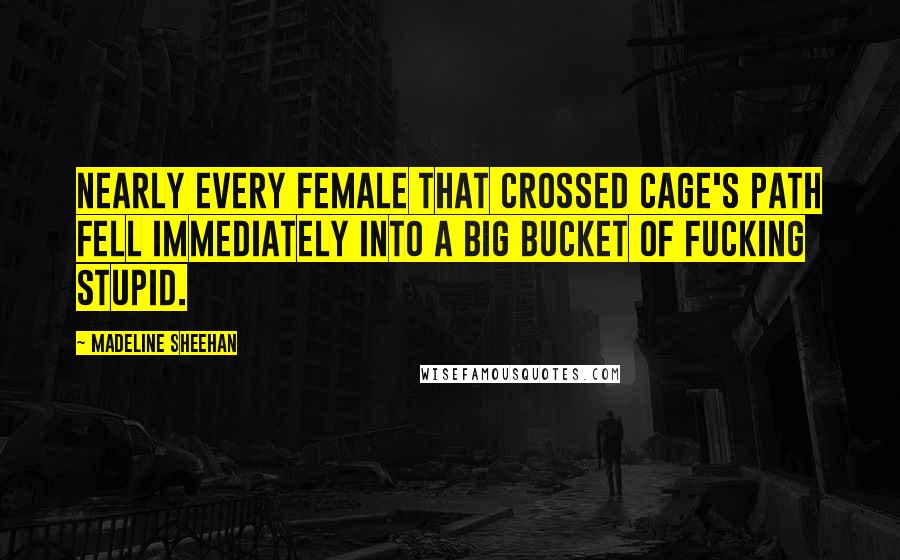 Madeline Sheehan Quotes: Nearly every female that crossed Cage's path fell immediately into a big bucket of fucking stupid.