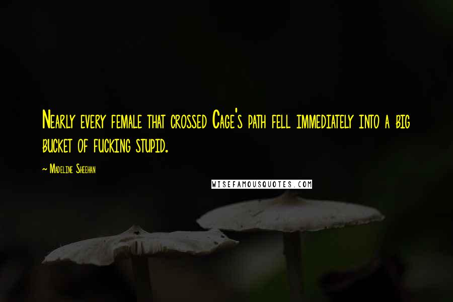 Madeline Sheehan Quotes: Nearly every female that crossed Cage's path fell immediately into a big bucket of fucking stupid.