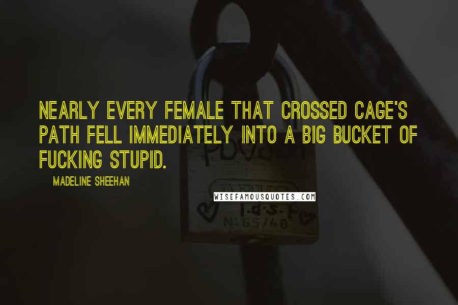 Madeline Sheehan Quotes: Nearly every female that crossed Cage's path fell immediately into a big bucket of fucking stupid.