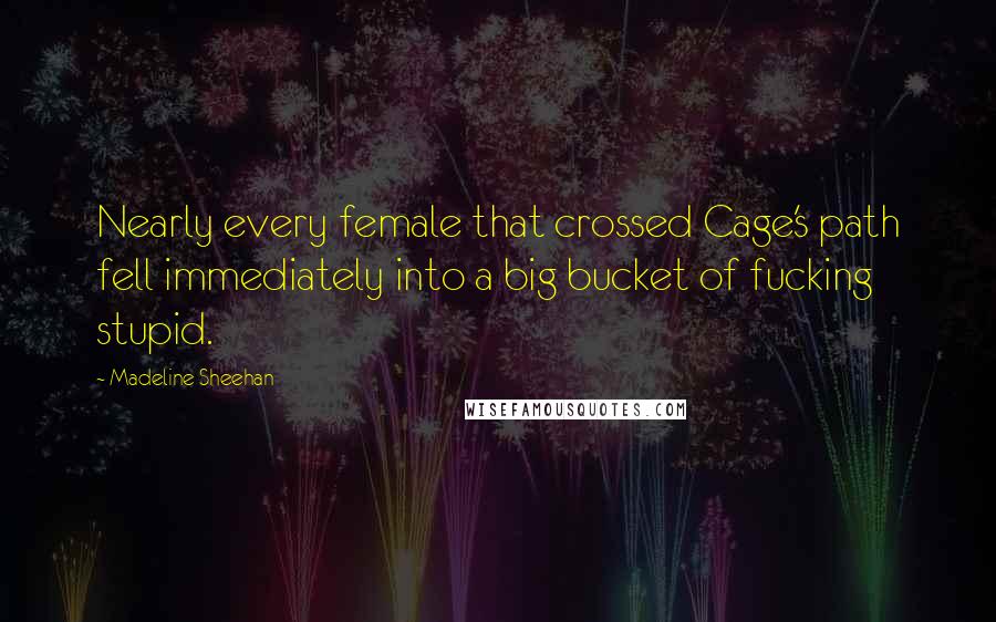 Madeline Sheehan Quotes: Nearly every female that crossed Cage's path fell immediately into a big bucket of fucking stupid.
