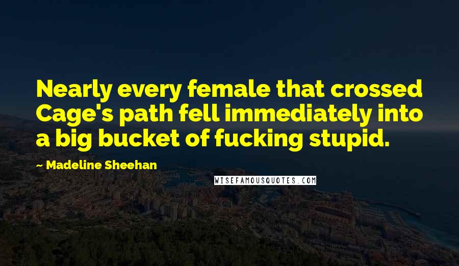 Madeline Sheehan Quotes: Nearly every female that crossed Cage's path fell immediately into a big bucket of fucking stupid.