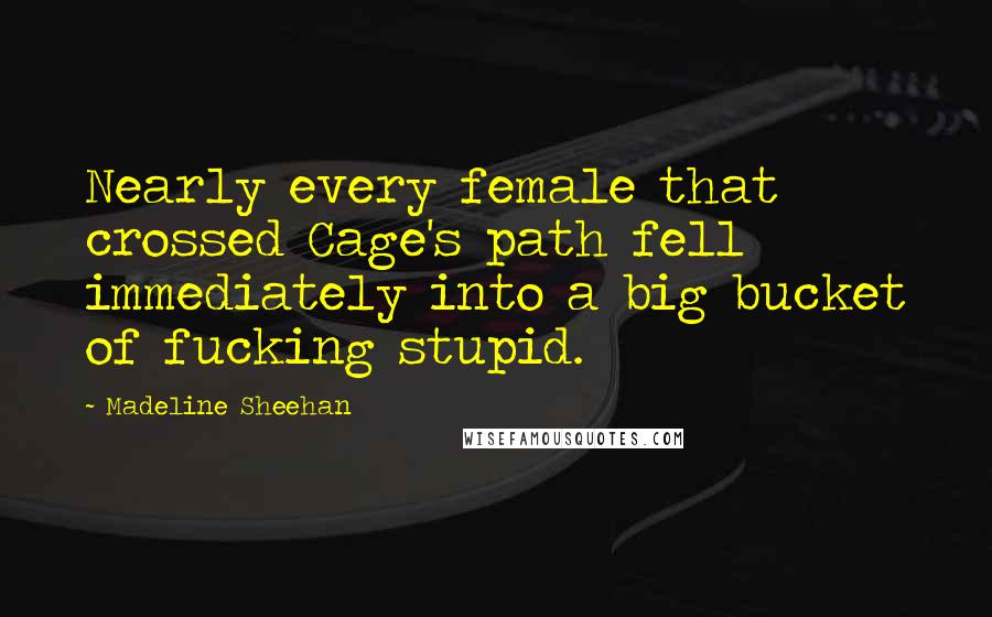 Madeline Sheehan Quotes: Nearly every female that crossed Cage's path fell immediately into a big bucket of fucking stupid.