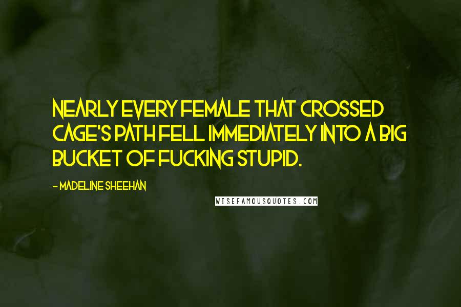 Madeline Sheehan Quotes: Nearly every female that crossed Cage's path fell immediately into a big bucket of fucking stupid.
