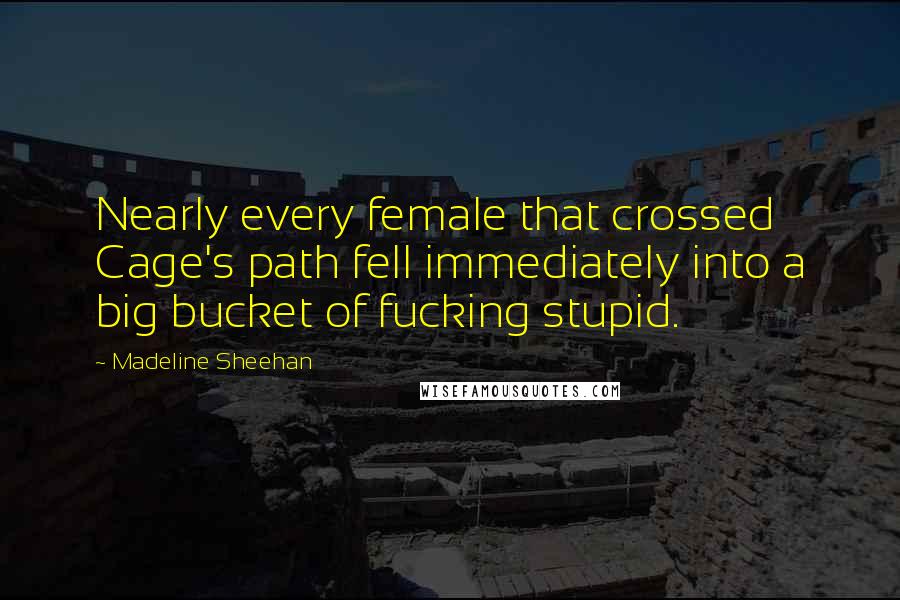 Madeline Sheehan Quotes: Nearly every female that crossed Cage's path fell immediately into a big bucket of fucking stupid.