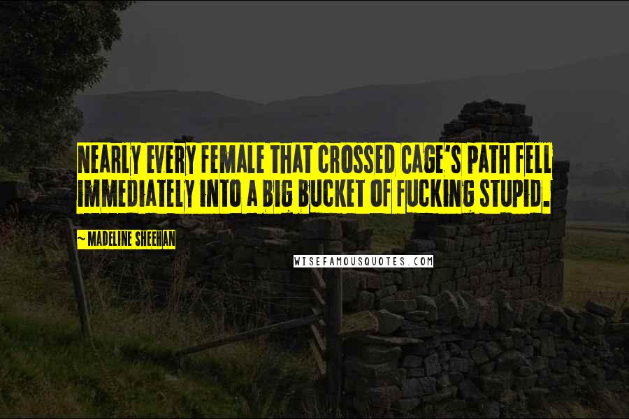 Madeline Sheehan Quotes: Nearly every female that crossed Cage's path fell immediately into a big bucket of fucking stupid.