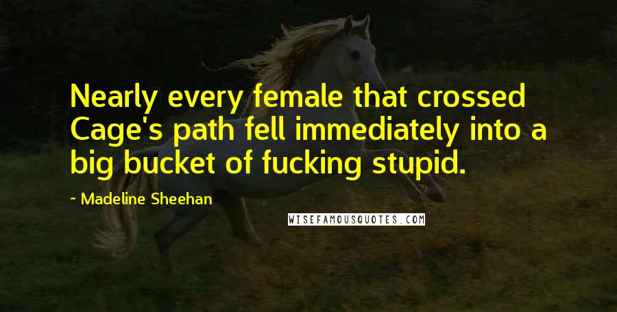 Madeline Sheehan Quotes: Nearly every female that crossed Cage's path fell immediately into a big bucket of fucking stupid.