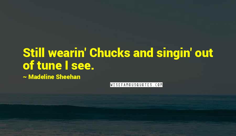Madeline Sheehan Quotes: Still wearin' Chucks and singin' out of tune I see.