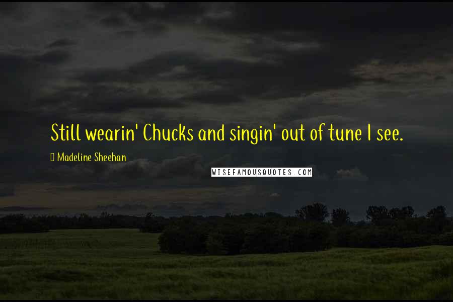 Madeline Sheehan Quotes: Still wearin' Chucks and singin' out of tune I see.