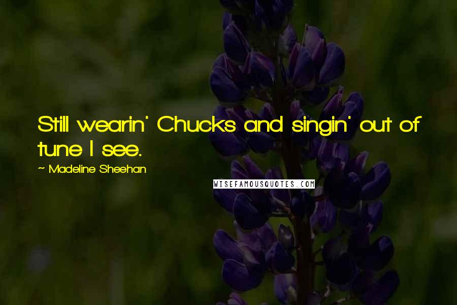 Madeline Sheehan Quotes: Still wearin' Chucks and singin' out of tune I see.
