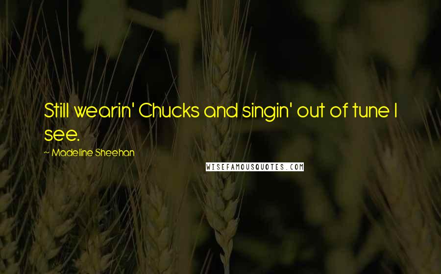 Madeline Sheehan Quotes: Still wearin' Chucks and singin' out of tune I see.