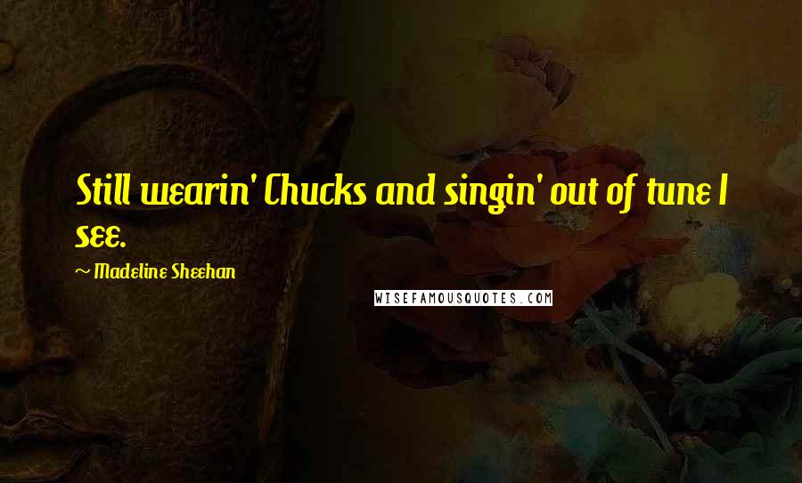 Madeline Sheehan Quotes: Still wearin' Chucks and singin' out of tune I see.