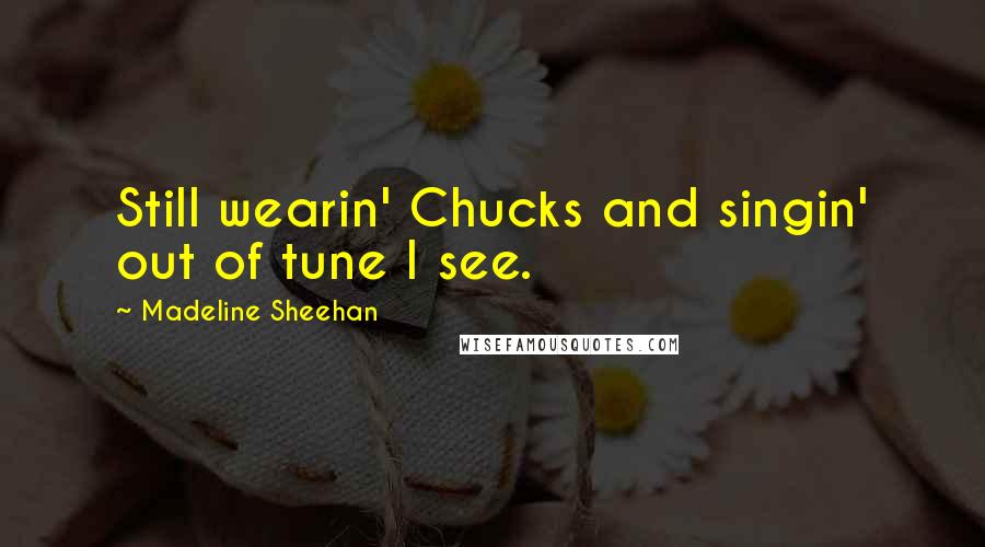 Madeline Sheehan Quotes: Still wearin' Chucks and singin' out of tune I see.
