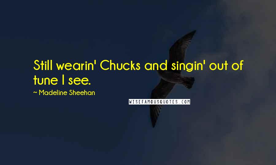 Madeline Sheehan Quotes: Still wearin' Chucks and singin' out of tune I see.