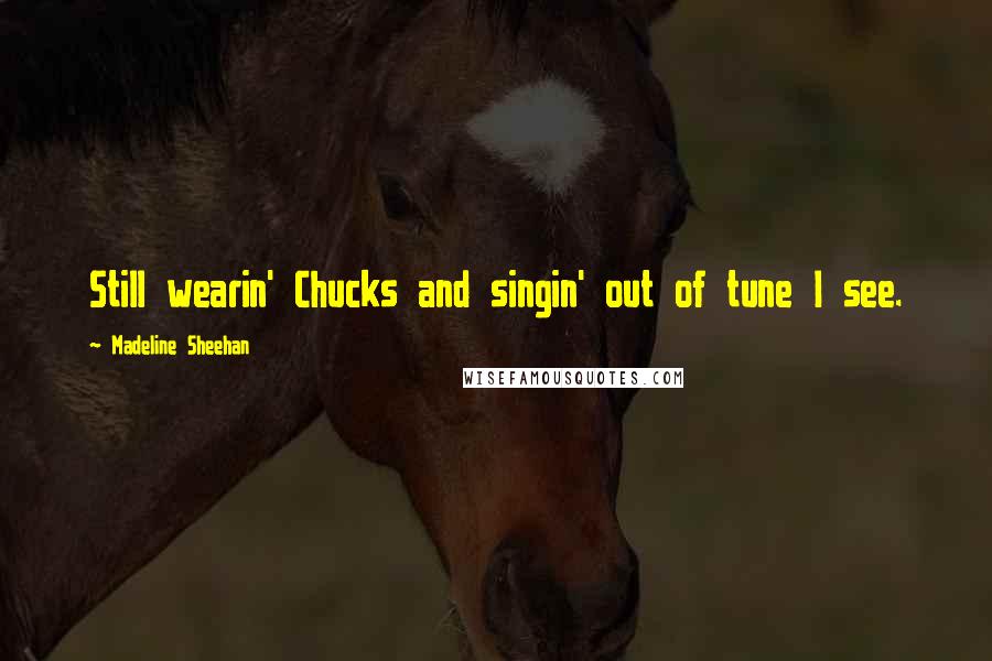 Madeline Sheehan Quotes: Still wearin' Chucks and singin' out of tune I see.