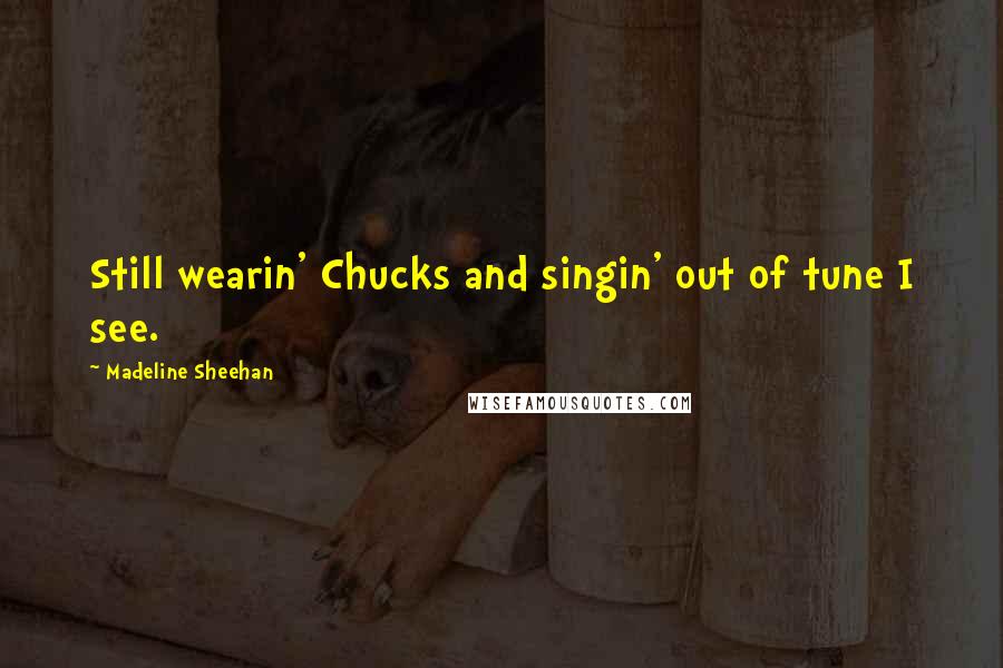 Madeline Sheehan Quotes: Still wearin' Chucks and singin' out of tune I see.