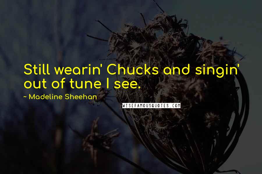 Madeline Sheehan Quotes: Still wearin' Chucks and singin' out of tune I see.