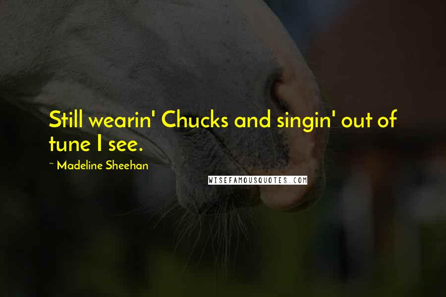 Madeline Sheehan Quotes: Still wearin' Chucks and singin' out of tune I see.