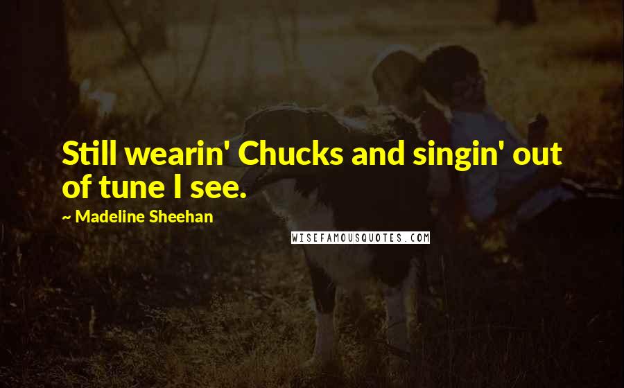 Madeline Sheehan Quotes: Still wearin' Chucks and singin' out of tune I see.
