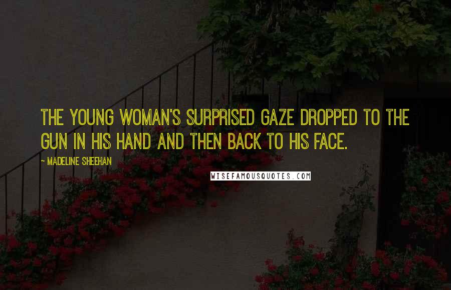 Madeline Sheehan Quotes: The young woman's surprised gaze dropped to the gun in his hand and then back to his face.