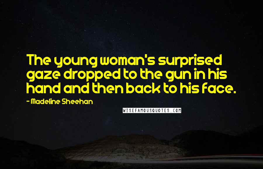 Madeline Sheehan Quotes: The young woman's surprised gaze dropped to the gun in his hand and then back to his face.