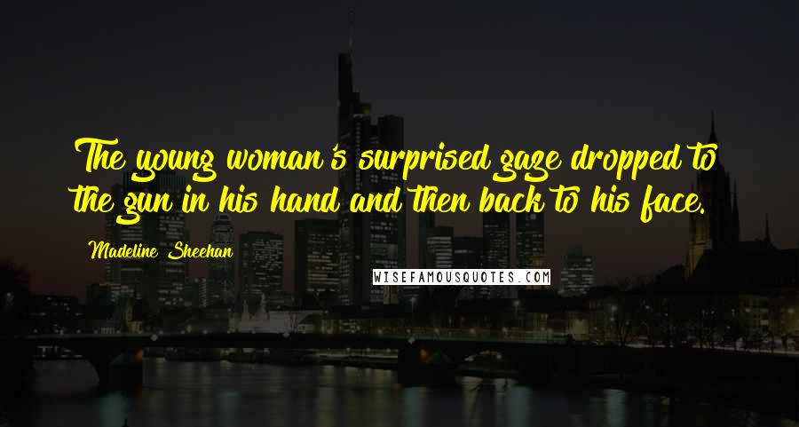 Madeline Sheehan Quotes: The young woman's surprised gaze dropped to the gun in his hand and then back to his face.