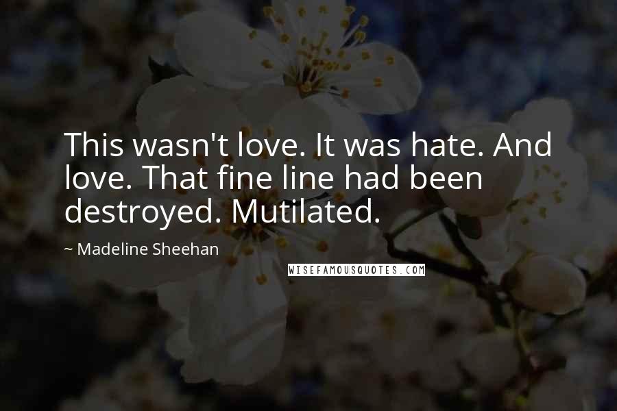 Madeline Sheehan Quotes: This wasn't love. It was hate. And love. That fine line had been destroyed. Mutilated.