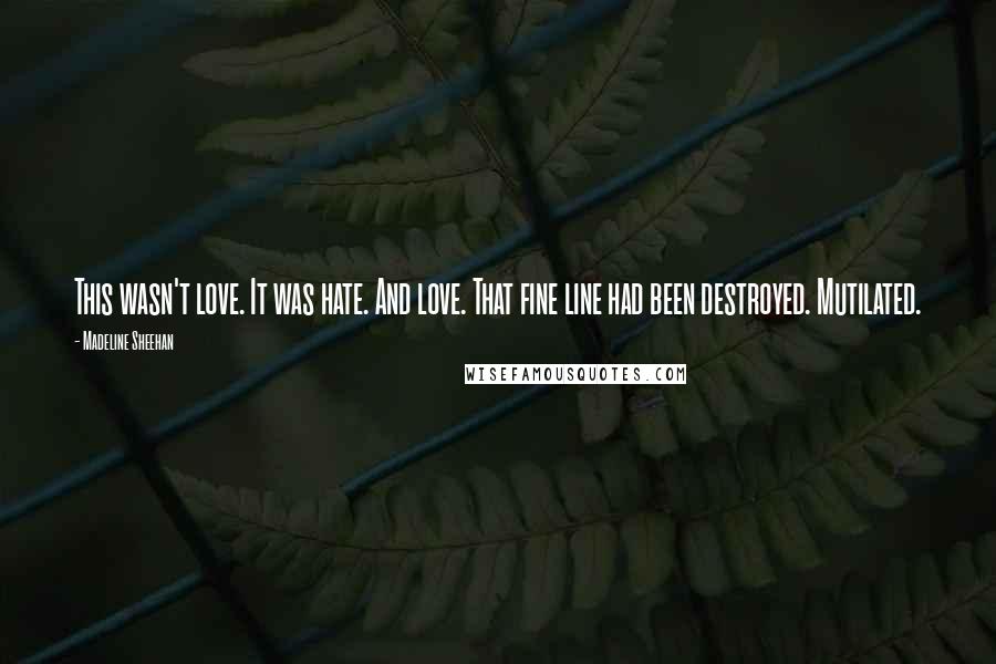 Madeline Sheehan Quotes: This wasn't love. It was hate. And love. That fine line had been destroyed. Mutilated.