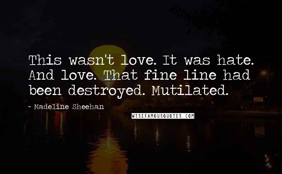 Madeline Sheehan Quotes: This wasn't love. It was hate. And love. That fine line had been destroyed. Mutilated.