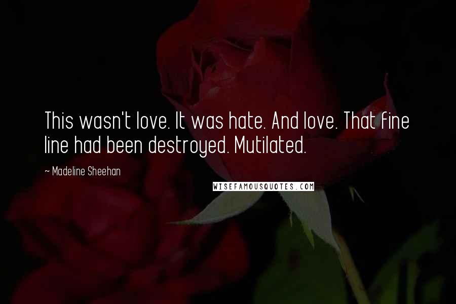 Madeline Sheehan Quotes: This wasn't love. It was hate. And love. That fine line had been destroyed. Mutilated.