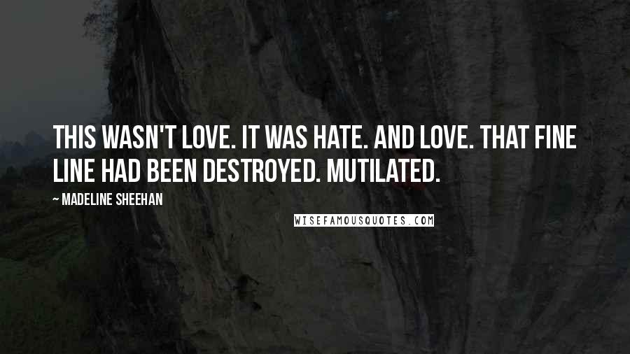 Madeline Sheehan Quotes: This wasn't love. It was hate. And love. That fine line had been destroyed. Mutilated.