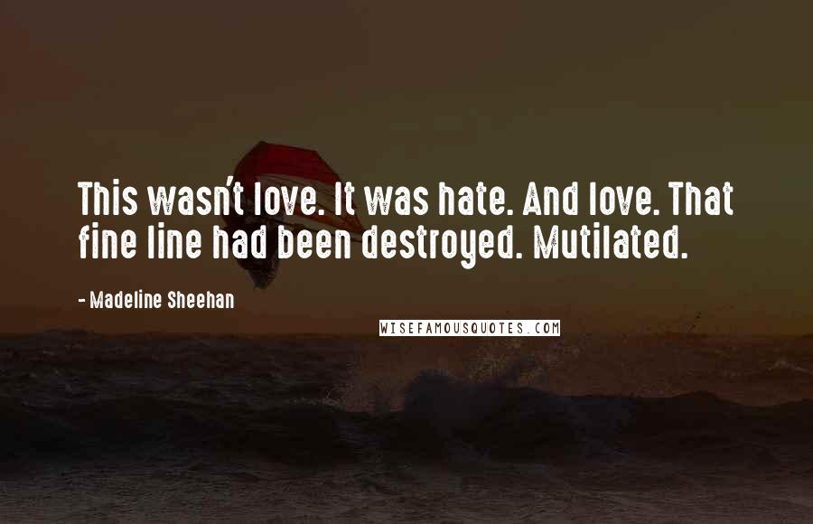 Madeline Sheehan Quotes: This wasn't love. It was hate. And love. That fine line had been destroyed. Mutilated.