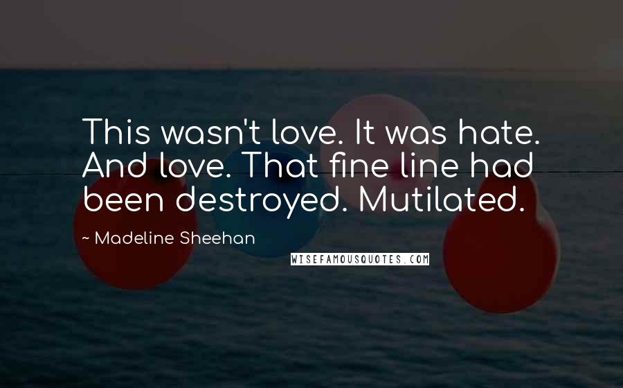 Madeline Sheehan Quotes: This wasn't love. It was hate. And love. That fine line had been destroyed. Mutilated.