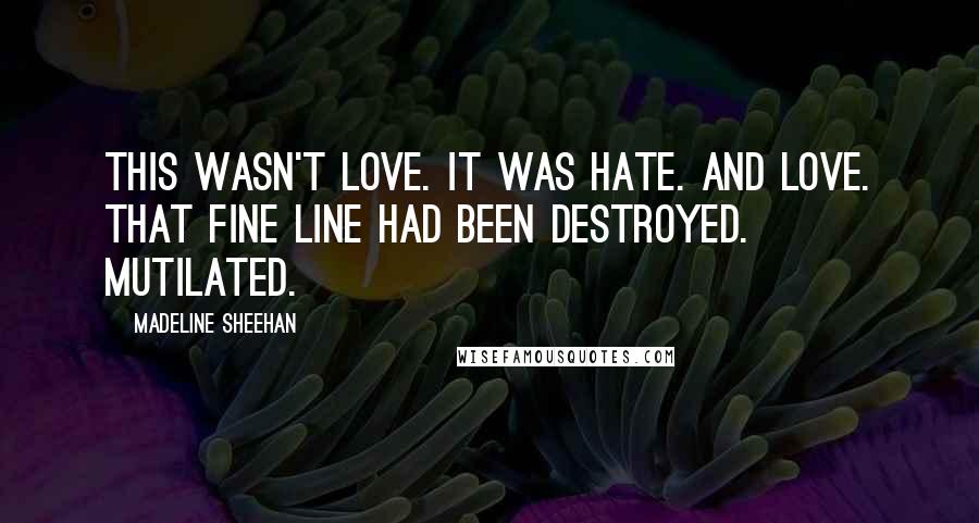 Madeline Sheehan Quotes: This wasn't love. It was hate. And love. That fine line had been destroyed. Mutilated.