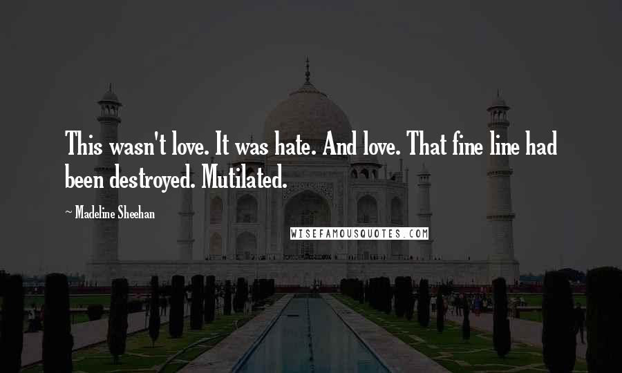 Madeline Sheehan Quotes: This wasn't love. It was hate. And love. That fine line had been destroyed. Mutilated.