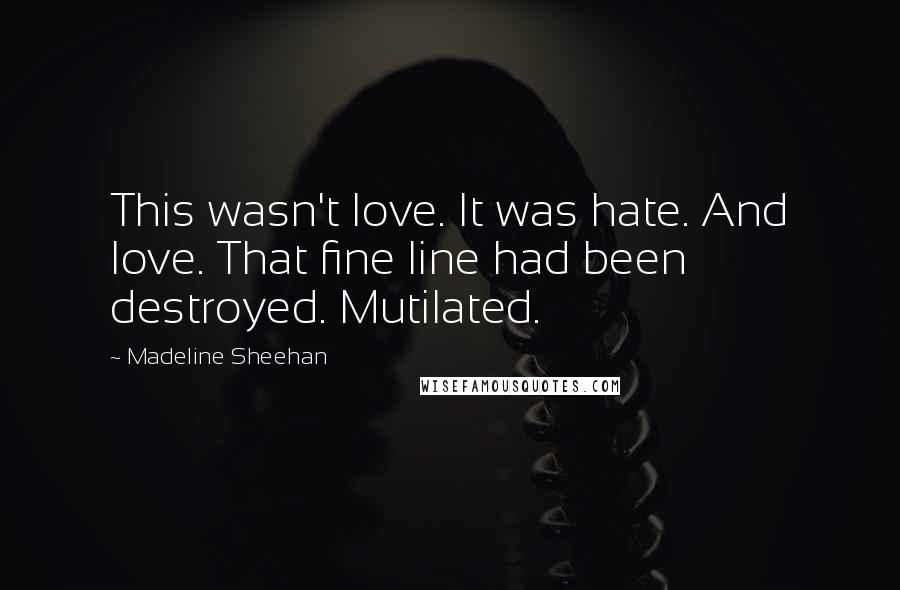 Madeline Sheehan Quotes: This wasn't love. It was hate. And love. That fine line had been destroyed. Mutilated.