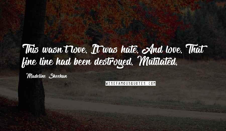 Madeline Sheehan Quotes: This wasn't love. It was hate. And love. That fine line had been destroyed. Mutilated.