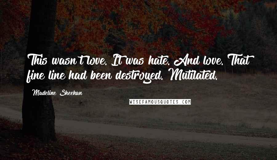 Madeline Sheehan Quotes: This wasn't love. It was hate. And love. That fine line had been destroyed. Mutilated.