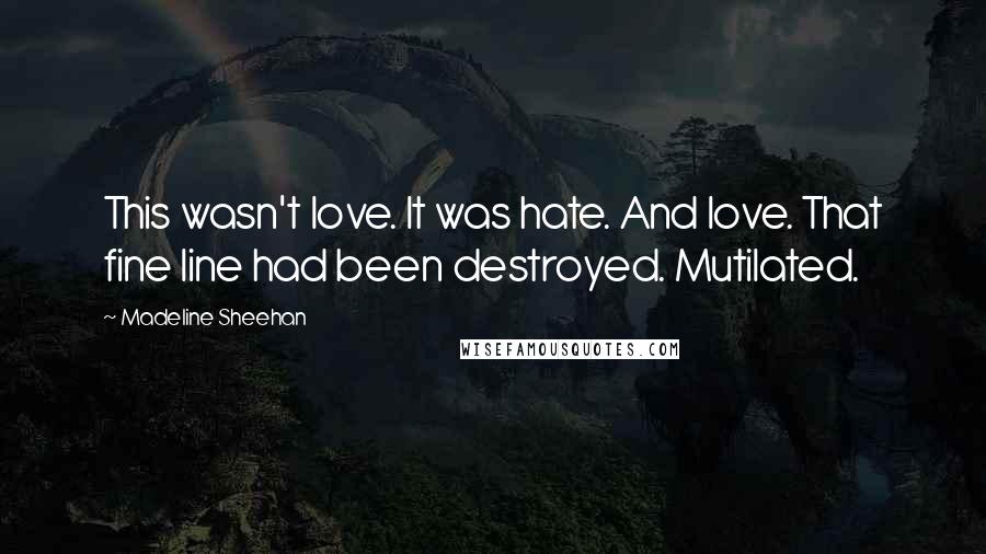 Madeline Sheehan Quotes: This wasn't love. It was hate. And love. That fine line had been destroyed. Mutilated.