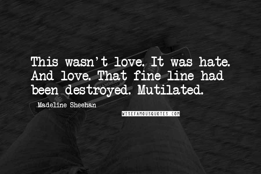 Madeline Sheehan Quotes: This wasn't love. It was hate. And love. That fine line had been destroyed. Mutilated.