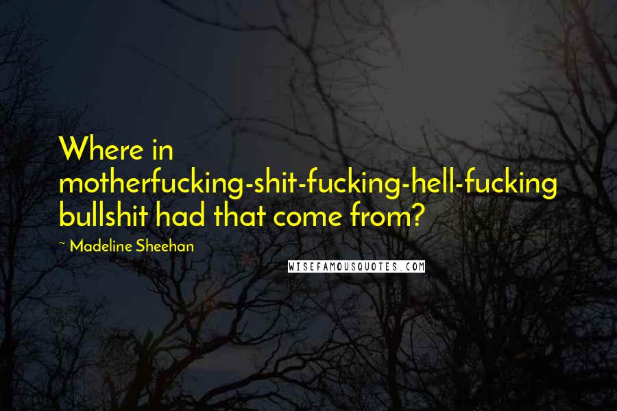 Madeline Sheehan Quotes: Where in motherfucking-shit-fucking-hell-fucking bullshit had that come from?