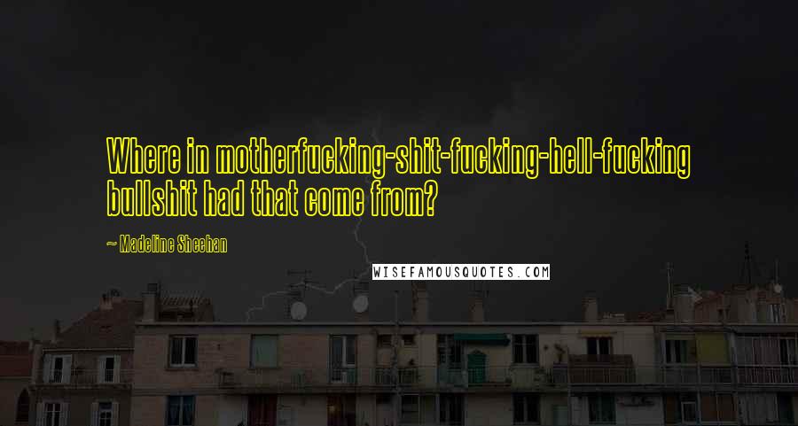 Madeline Sheehan Quotes: Where in motherfucking-shit-fucking-hell-fucking bullshit had that come from?
