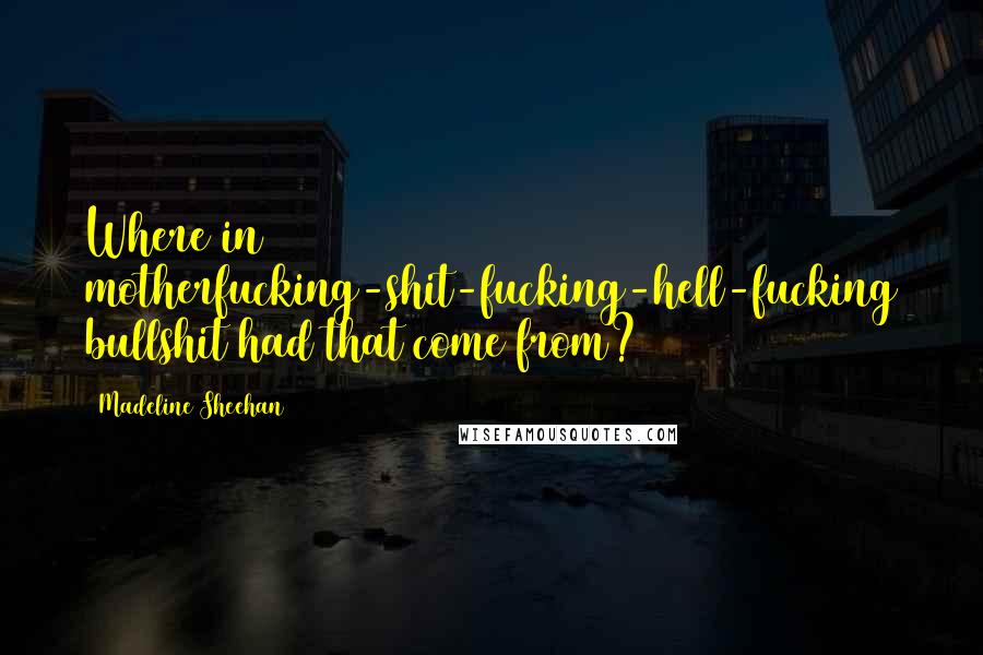 Madeline Sheehan Quotes: Where in motherfucking-shit-fucking-hell-fucking bullshit had that come from?