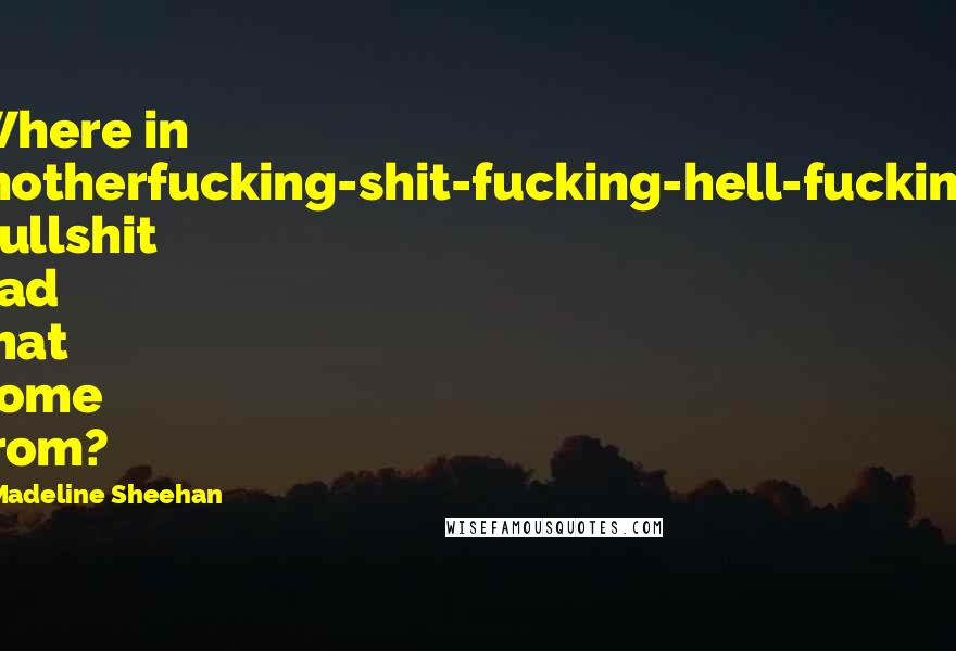 Madeline Sheehan Quotes: Where in motherfucking-shit-fucking-hell-fucking bullshit had that come from?