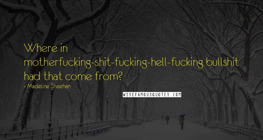 Madeline Sheehan Quotes: Where in motherfucking-shit-fucking-hell-fucking bullshit had that come from?