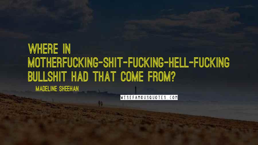 Madeline Sheehan Quotes: Where in motherfucking-shit-fucking-hell-fucking bullshit had that come from?