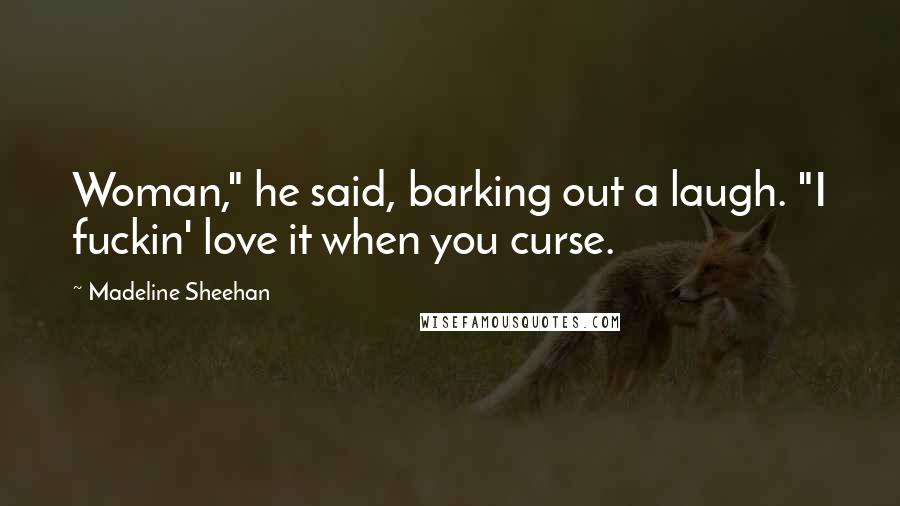 Madeline Sheehan Quotes: Woman," he said, barking out a laugh. "I fuckin' love it when you curse.